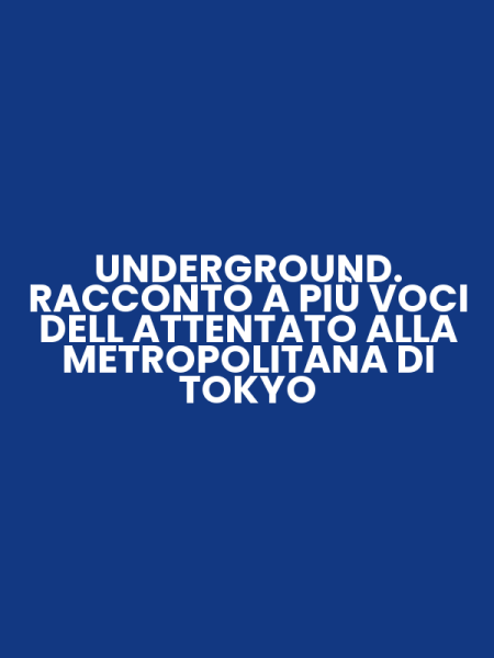 UNDERGROUND. RACCONTO A PIÙ VOCI DELL ATTENTATO ALLA METROPOLITANA DI TOKYO