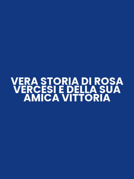 VERA STORIA DI ROSA VERCESI E DELLA SUA AMICA VITTORIA