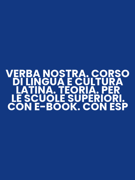 VERBA NOSTRA. CORSO DI LINGUA E CULTURA LATINA. TEORIA. PER LE SCUOLE SUPERIORI. CON E-BOOK. CON ESP