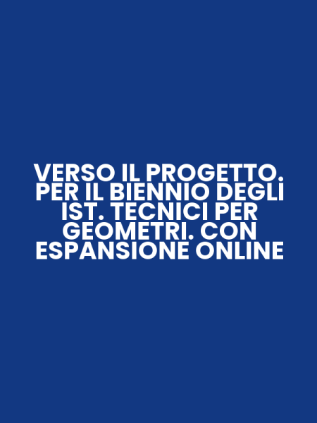 VERSO IL PROGETTO. PER IL BIENNIO DEGLI IST. TECNICI PER GEOMETRI. CON ESPANSIONE ONLINE