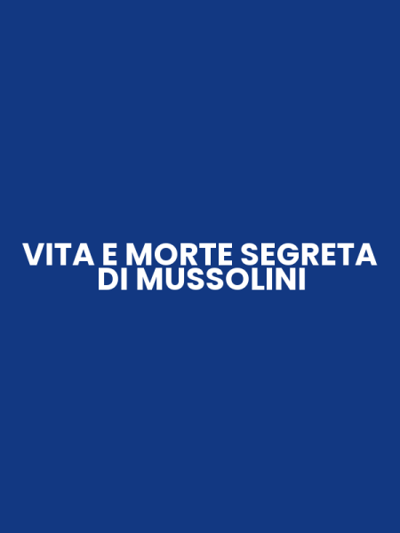 VITA E MORTE SEGRETA DI MUSSOLINI
