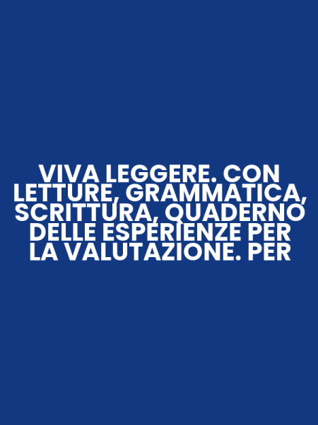 VIVA LEGGERE. CON LETTURE, GRAMMATICA, SCRITTURA, QUADERNO DELLE ESPERIENZE PER LA VALUTAZIONE. PER