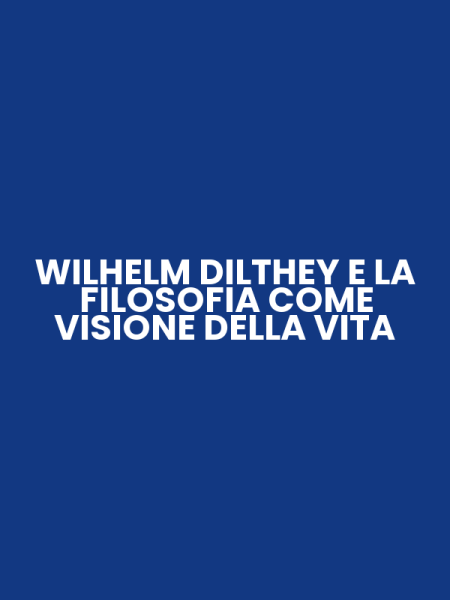 WILHELM DILTHEY E LA FILOSOFIA COME VISIONE DELLA VITA
