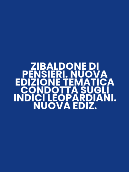 ZIBALDONE DI PENSIERI. NUOVA EDIZIONE TEMATICA CONDOTTA SUGLI INDICI LEOPARDIANI. NUOVA EDIZ.